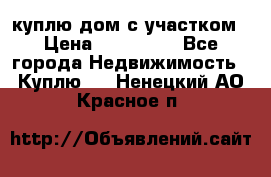 куплю дом с участком › Цена ­ 300 000 - Все города Недвижимость » Куплю   . Ненецкий АО,Красное п.